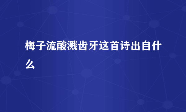 梅子流酸溅齿牙这首诗出自什么