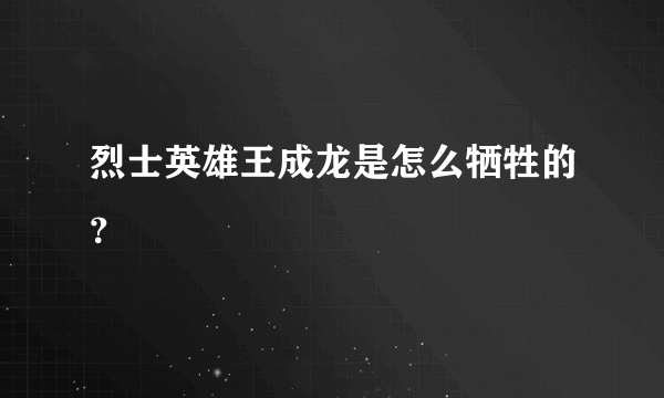 烈士英雄王成龙是怎么牺牲的？