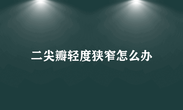 二尖瓣轻度狭窄怎么办