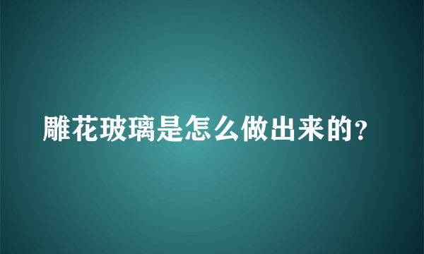 雕花玻璃是怎么做出来的？