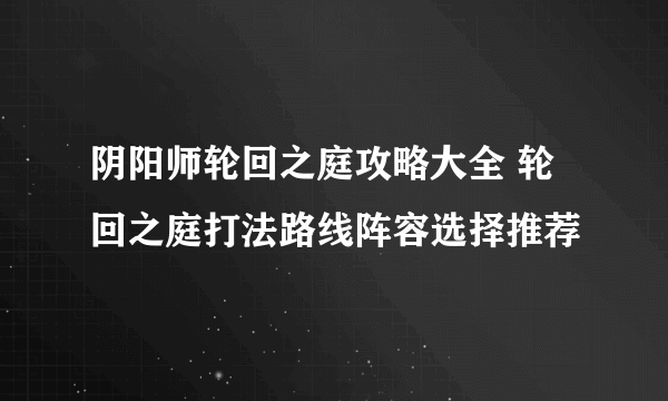 阴阳师轮回之庭攻略大全 轮回之庭打法路线阵容选择推荐