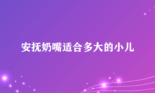 安抚奶嘴适合多大的小儿