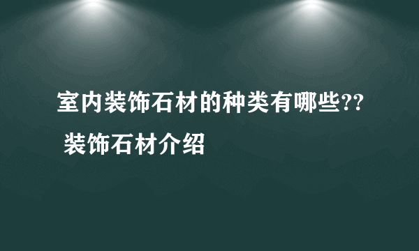 室内装饰石材的种类有哪些?? 装饰石材介绍