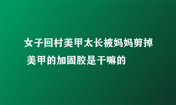 女子回村美甲太长被妈妈剪掉 美甲的加固胶是干嘛的