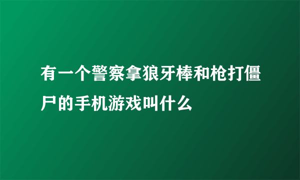 有一个警察拿狼牙棒和枪打僵尸的手机游戏叫什么