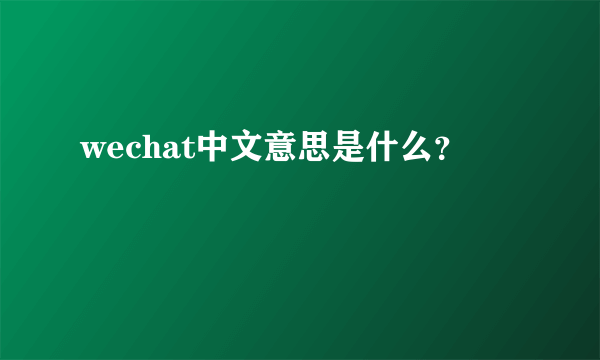 wechat中文意思是什么？