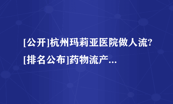 [公开]杭州玛莉亚医院做人流?[排名公布]药物流产后吃什么好?