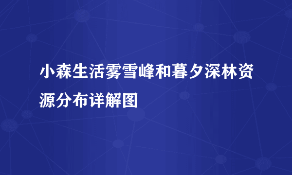 小森生活雾雪峰和暮夕深林资源分布详解图