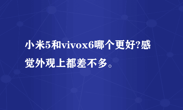 小米5和vivox6哪个更好?感觉外观上都差不多。