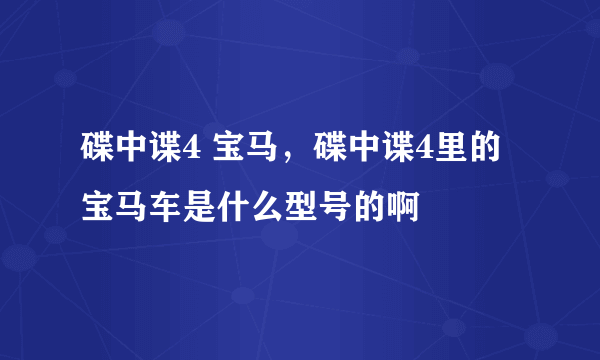 碟中谍4 宝马，碟中谍4里的宝马车是什么型号的啊