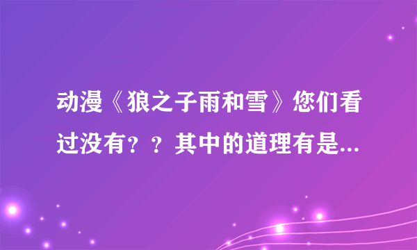 动漫《狼之子雨和雪》您们看过没有？？其中的道理有是什么呢？？