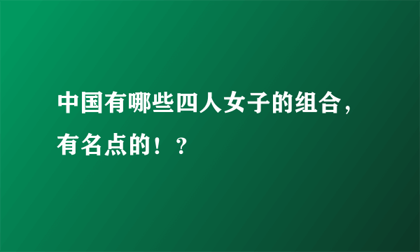 中国有哪些四人女子的组合，有名点的！？