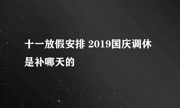 十一放假安排 2019国庆调休是补哪天的