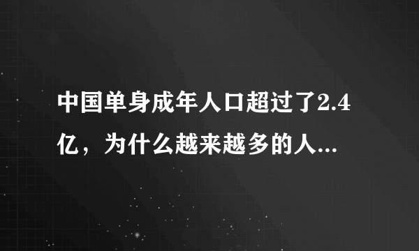 中国单身成年人口超过了2.4亿，为什么越来越多的人不愿意结婚？