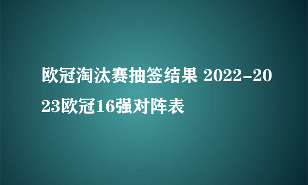 欧冠淘汰赛抽签结果 2022-2023欧冠16强对阵表