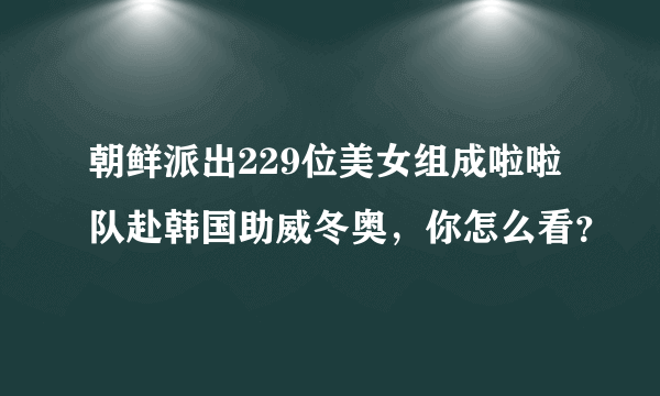 朝鲜派出229位美女组成啦啦队赴韩国助威冬奥，你怎么看？