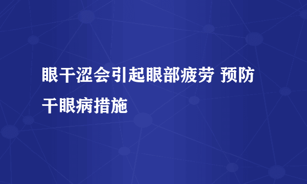 眼干涩会引起眼部疲劳 预防干眼病措施