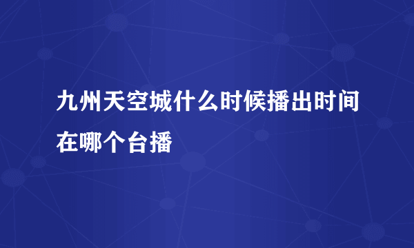 九州天空城什么时候播出时间在哪个台播