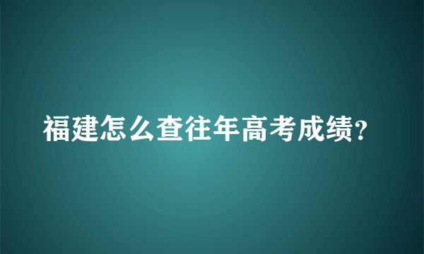 福建怎么查往年高考成绩？