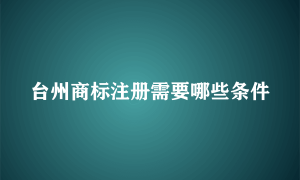 台州商标注册需要哪些条件