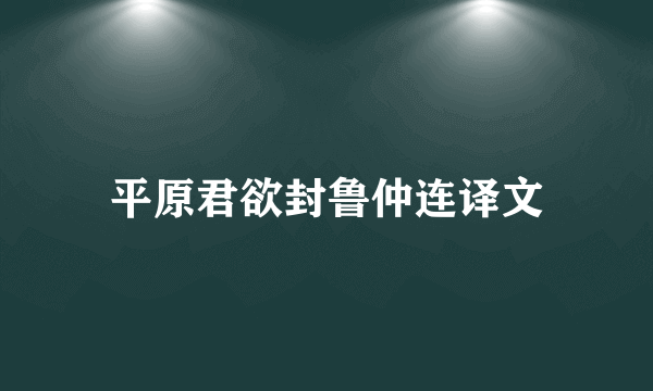 平原君欲封鲁仲连译文