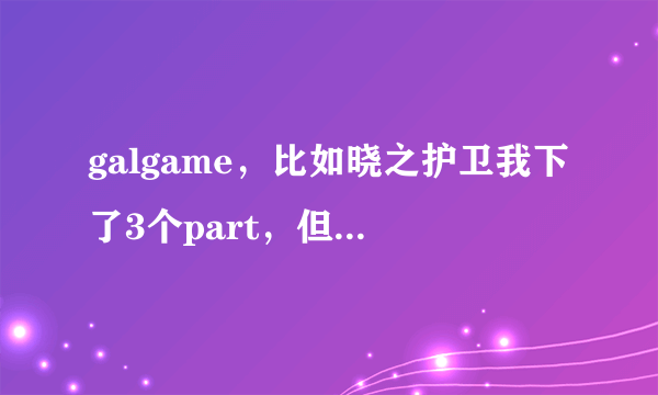 galgame，比如晓之护卫我下了3个part，但是只解压出一个就可以玩了，其他的有用么？会对游戏有影响么？