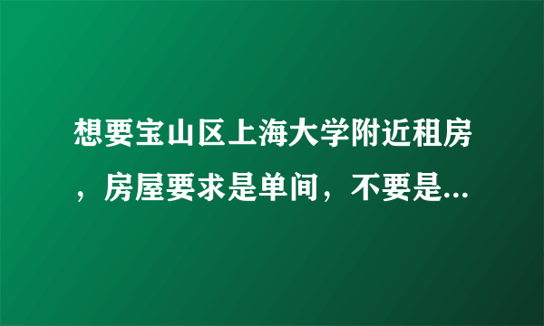 想要宝山区上海大学附近租房，房屋要求是单间，不要是群租的那种。一般要多少钱呢？