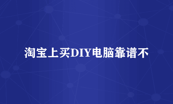 淘宝上买DIY电脑靠谱不