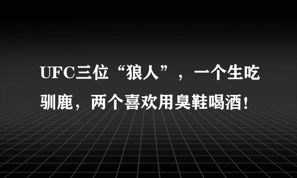 UFC三位“狼人”，一个生吃驯鹿，两个喜欢用臭鞋喝酒！