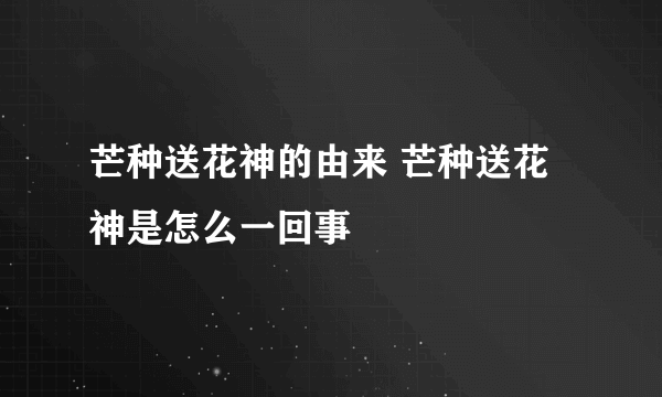 芒种送花神的由来 芒种送花神是怎么一回事