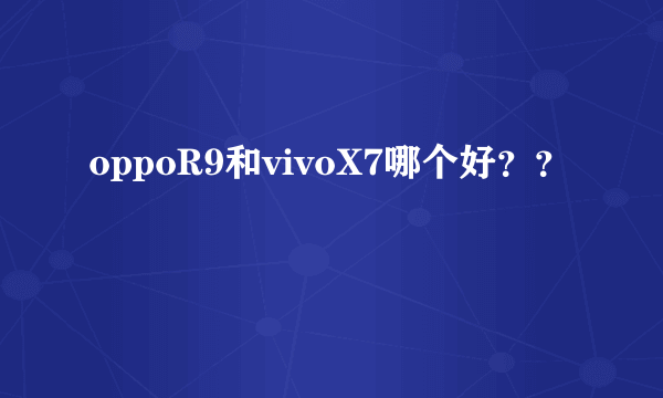 oppoR9和vivoX7哪个好？？