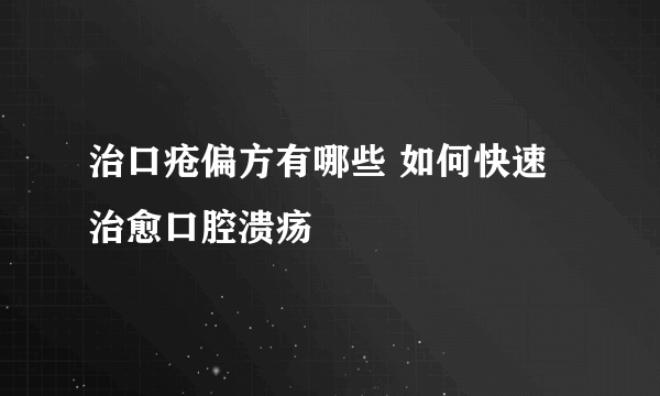 治口疮偏方有哪些 如何快速治愈口腔溃疡