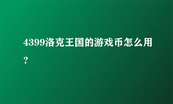 4399洛克王国的游戏币怎么用？