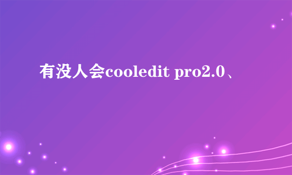 有没人会cooledit pro2.0、