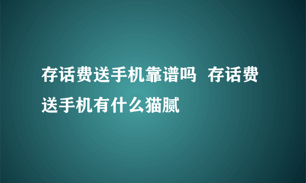 存话费送手机靠谱吗  存话费送手机有什么猫腻