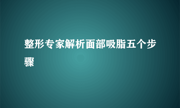 整形专家解析面部吸脂五个步骤