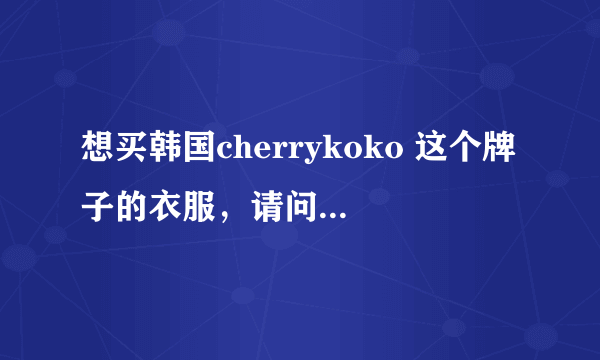 想买韩国cherrykoko 这个牌子的衣服，请问国内哪里有代购啊？