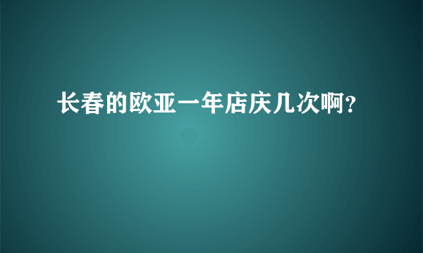 长春的欧亚一年店庆几次啊？