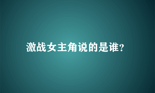 激战女主角说的是谁？