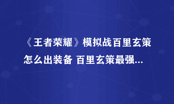 《王者荣耀》模拟战百里玄策怎么出装备 百里玄策最强出装分享