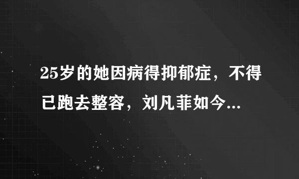 25岁的她因病得抑郁症，不得已跑去整容，刘凡菲如今怎样了？