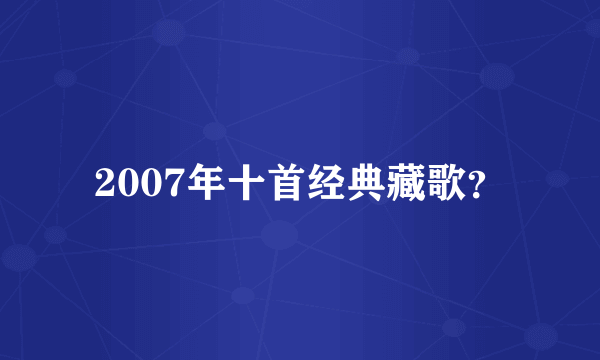 2007年十首经典藏歌？