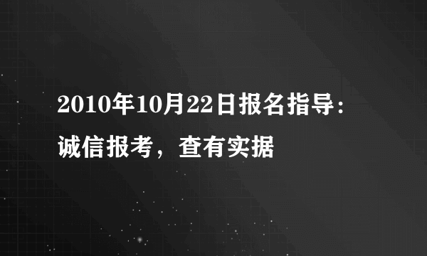 2010年10月22日报名指导：诚信报考，查有实据