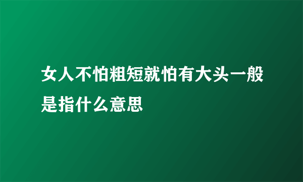 女人不怕粗短就怕有大头一般是指什么意思