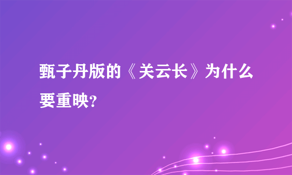 甄子丹版的《关云长》为什么要重映？