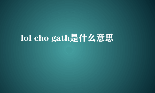 lol cho gath是什么意思