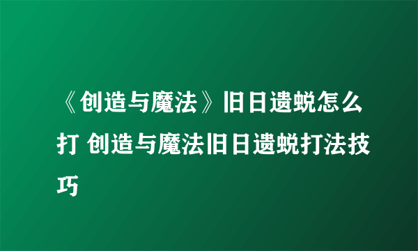 《创造与魔法》旧日遗蜕怎么打 创造与魔法旧日遗蜕打法技巧