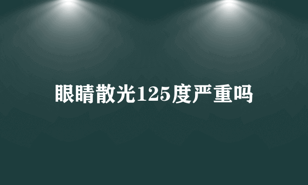 眼睛散光125度严重吗