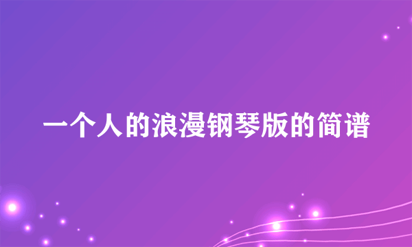 一个人的浪漫钢琴版的简谱