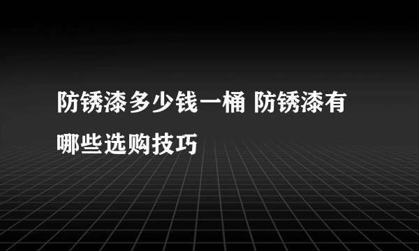 防锈漆多少钱一桶 防锈漆有哪些选购技巧